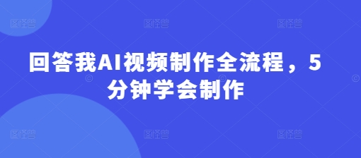 回答我AI视频制作全流程，5分钟学会制作阿七源码--阿七|阿七源码|建站源码|小程序源码|模板|下载阿七源码