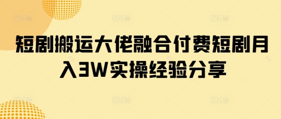 短剧搬运大佬融合付费短剧月入3W实操经验分享阿七源码--阿七|阿七源码|建站源码|小程序源码|模板|下载阿七源码