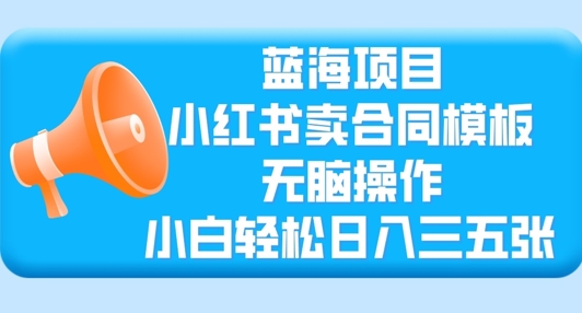 蓝海项目，小红书卖合同模板，无脑操作，小白轻松日入三张阿七源码--阿七|阿七源码|建站源码|小程序源码|模板|下载阿七源码