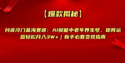 【爆款揭秘】抖音冷门蓝海赛道：AI赋能中老年养生号，矩阵运营轻松月入过W+新手必看变现指南阿七源码--阿七|阿七源码|建站源码|小程序源码|模板|下载阿七源码