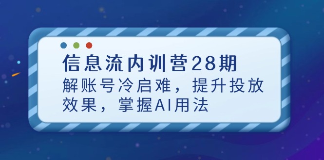 （14535期）信息流内训营28期，解账号冷启难，提升投放效果，掌握AI用法阿七源码--阿七|阿七源码|建站源码|小程序源码|模板|下载阿七源码