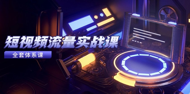 （14937期）短视频流量实战课，从平台选择到内容变现，爆款公式与投放技巧阿七源码--阿七|阿七源码|建站源码|小程序源码|模板|下载阿七源码