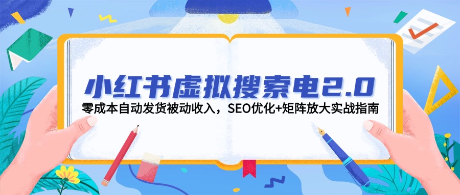 （14946期）小红书虚拟搜索电2.0，零成本自动发货被动收入，SEO优化+矩阵放大实战指南阿七源码--阿七|阿七源码|建站源码|小程序源码|模板|下载阿七源码