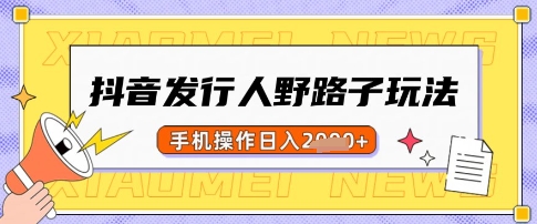 抖音发行人野路子玩法，一单利润50，手机操作一天多张【揭秘】阿七源码--阿七|阿七源码|建站源码|小程序源码|模板|下载阿七源码