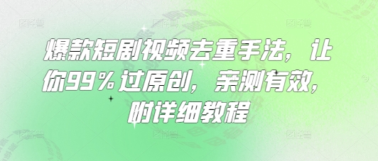 爆款短剧视频去重手法，让你99%过原创，亲测有效，附详细教程阿七源码--阿七|阿七源码|建站源码|小程序源码|模板|下载阿七源码