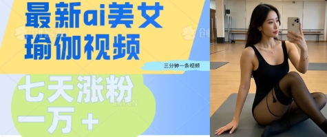 AI美女瑜伽动态视频，最新短视频流量密码3分钟一个视频，七天轻松突破万粉阿七源码--阿七|阿七源码|建站源码|小程序源码|模板|下载阿七源码