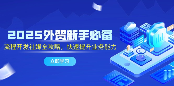 （14829期）2025外贸新手必备，流程开发社媒全攻略，快速提升业务能力阿七源码--阿七|阿七源码|建站源码|小程序源码|模板|下载阿七源码