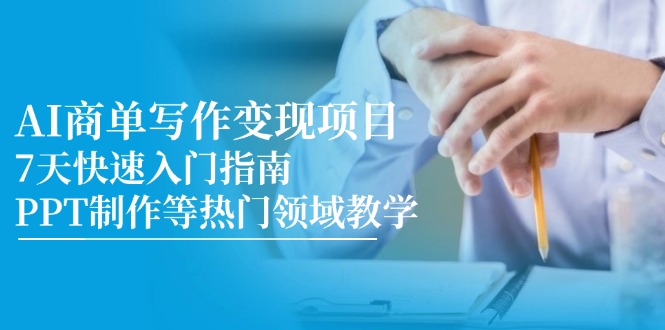 （14945期）AI商单写作变现项目，7天快速入门指南，PPT制作等热门领域教学阿七源码--阿七|阿七源码|建站源码|小程序源码|模板|下载阿七源码