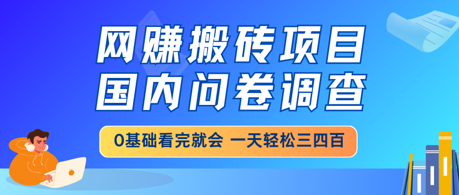 （14578期）网赚搬砖项目，国内问卷调查，0基础看完就会 一天轻松三四百，靠谱副业…阿七源码--阿七|阿七源码|建站源码|小程序源码|模板|下载阿七源码