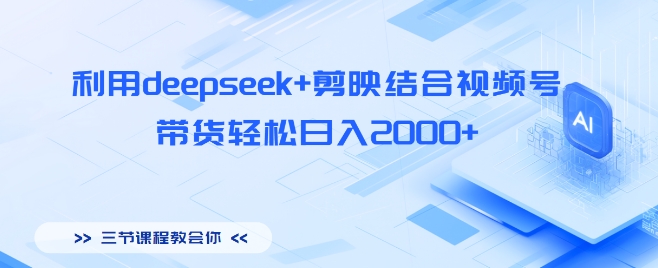 利用deepseek+剪映结合视频号，带货轻松日入多张阿七源码--阿七|阿七源码|建站源码|小程序源码|模板|下载阿七源码