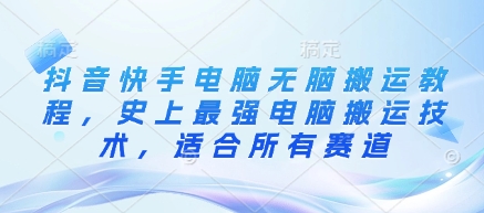 抖音快手电脑无脑搬运教程，史上最强电脑搬运技术，适合所有赛道阿七源码--阿七|阿七源码|建站源码|小程序源码|模板|下载阿七源码