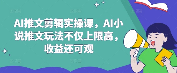 AI推文剪辑实操课，AI小说推文玩法不仅上限高，收益还可观阿七源码--阿七|阿七源码|建站源码|小程序源码|模板|下载阿七源码