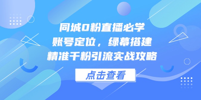 （14827期）同城0粉直播必学，账号定位，绿幕搭建，精准千粉引流实战攻略阿七源码--阿七|阿七源码|建站源码|小程序源码|模板|下载阿七源码