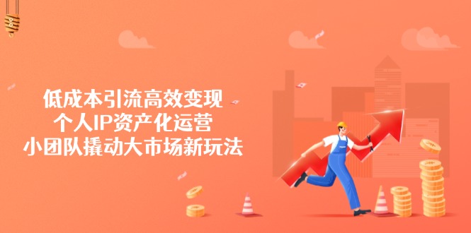 （14555期）低成本引流高效变现，个人IP资产化运营，小团队撬动大市场新玩法阿七源码--阿七|阿七源码|建站源码|小程序源码|模板|下载阿七源码
