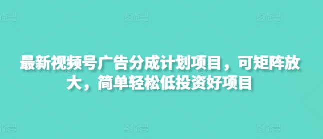 最新视频号广告分成计划项目，可矩阵放大，简单轻松低投资好项目阿七源码--阿七|阿七源码|建站源码|小程序源码|模板|下载阿七源码