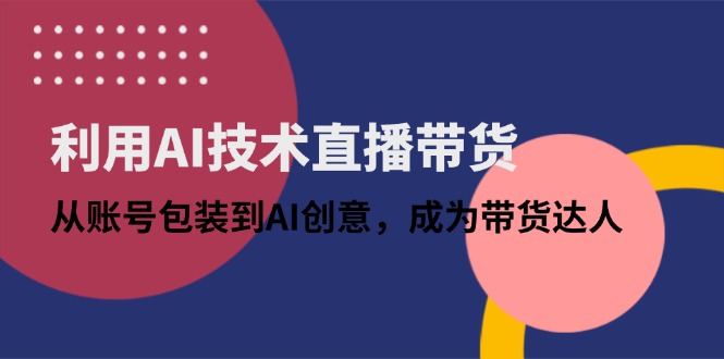 （14534期）利用AI技术直播带货：从账号包装到AI创意，成为带货达人阿七源码--阿七|阿七源码|建站源码|小程序源码|模板|下载阿七源码