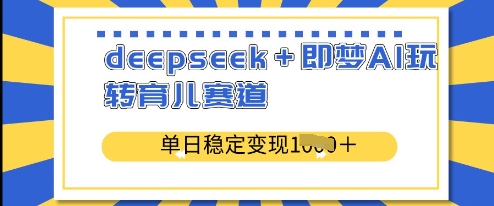 deepseek+即梦AI玩转育儿赛道，单日稳定变现多张阿七源码--阿七|阿七源码|建站源码|小程序源码|模板|下载阿七源码