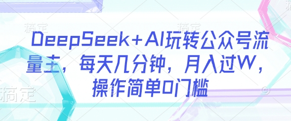 DeepSeek+AI玩转公众号流量主，每天几分钟，月入过W，操作简单0门槛阿七源码--阿七|阿七源码|建站源码|小程序源码|模板|下载阿七源码