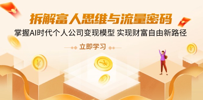 （14110期）拆解富人思维与流量密码，掌握AI时代个人公司变现模型 实现财富自由新路径阿七源码--阿七|阿七源码|建站源码|小程序源码|模板|下载阿七源码